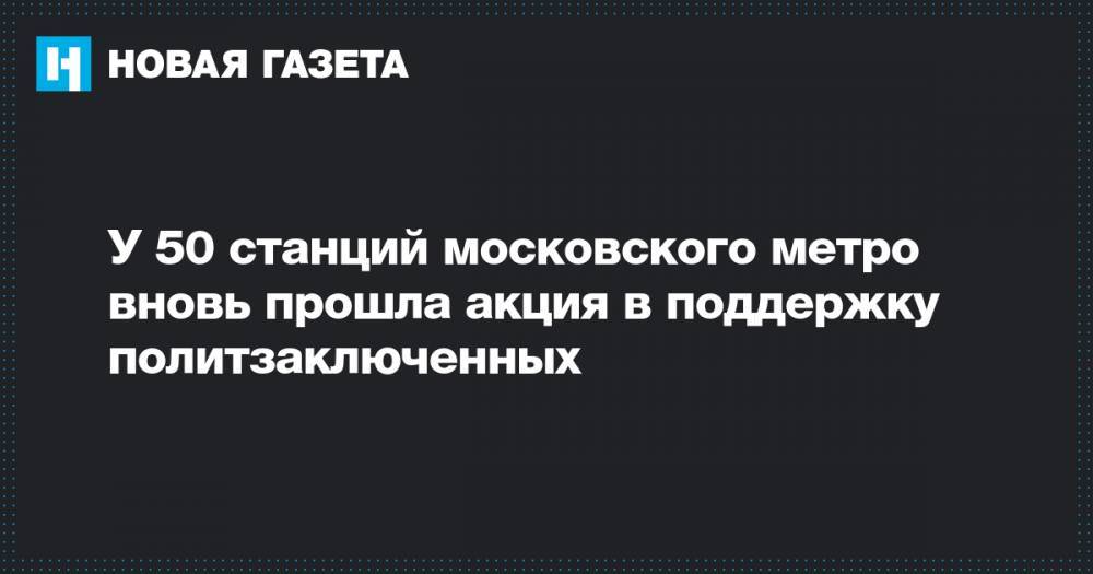 У 50 станций московского метро вновь прошла акция в поддержку политзаключенных