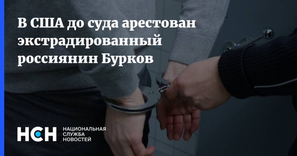 В США до суда арестован экстрадированный россиянин Бурков