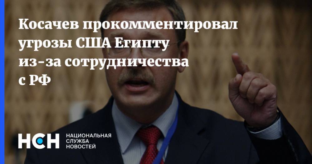 Косачев прокомментировал угрозы США Египту из-за сотрудничества с РФ