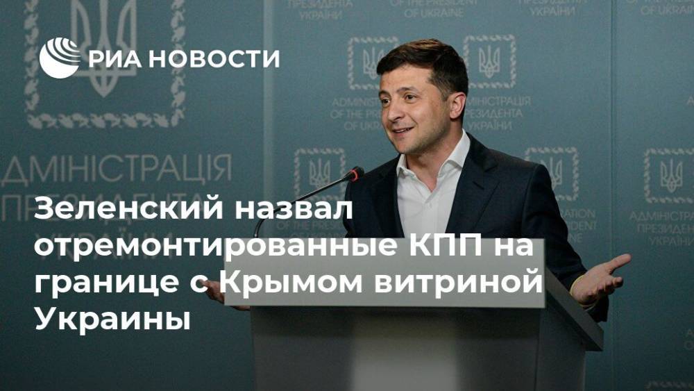 Зеленский назвал отремонтированные КПП на границе с Крымом витриной Украины
