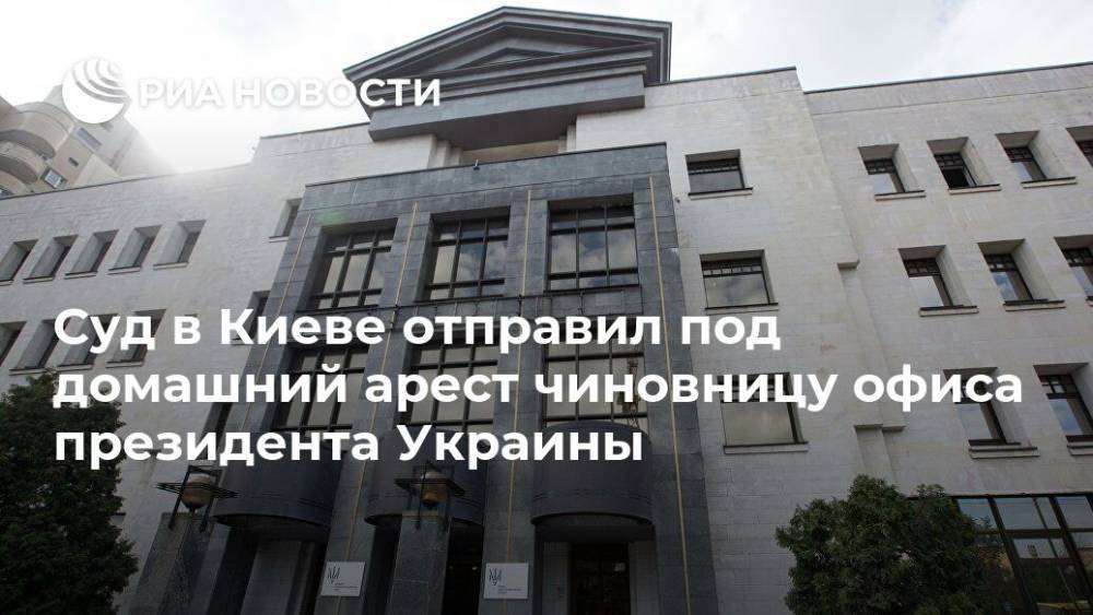 Суд в Киеве отправил под домашний арест чиновницу офиса президента Украины
