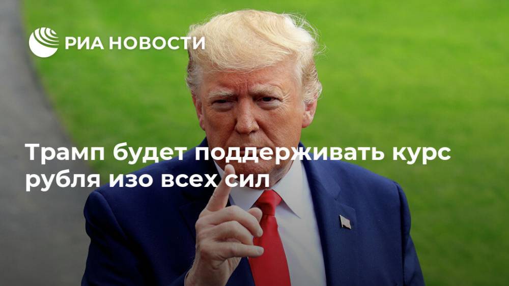 Трамп будет поддерживать курс рубля изо всех сил - ria.ru - США