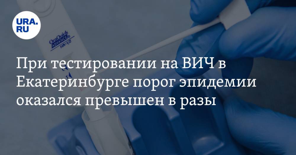 При тестировании на ВИЧ в Екатеринбурге порог эпидемии оказался превышен в разы
