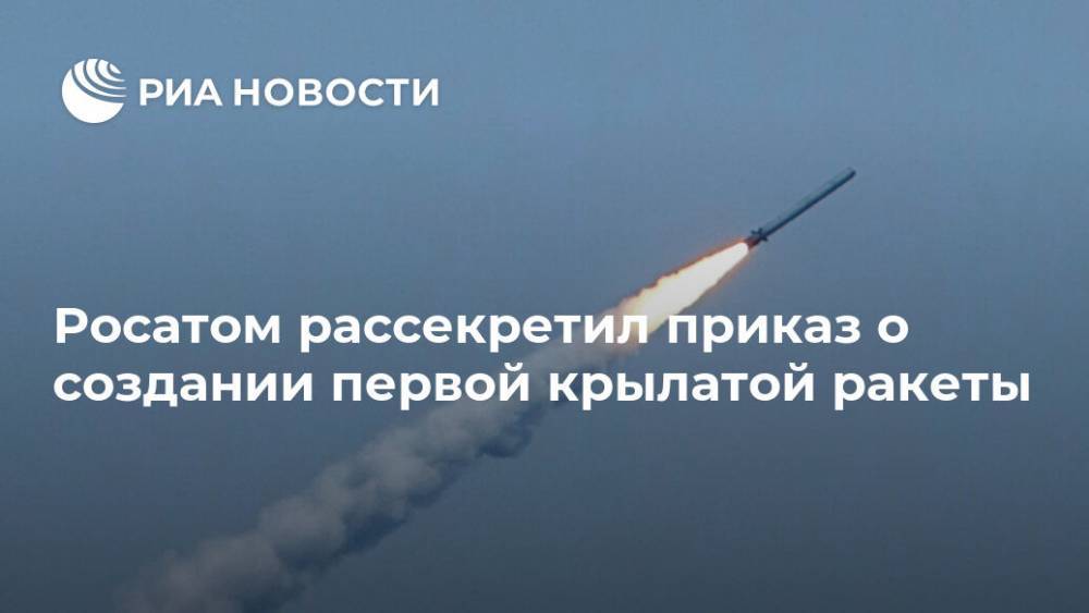 Росатом рассекретил приказ о создании первой крылатой ракеты