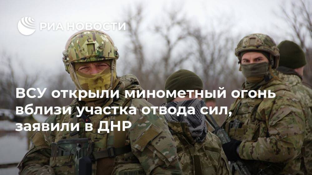 ВСУ открыли минометный огонь вблизи участка отвода сил, заявили в ДНР
