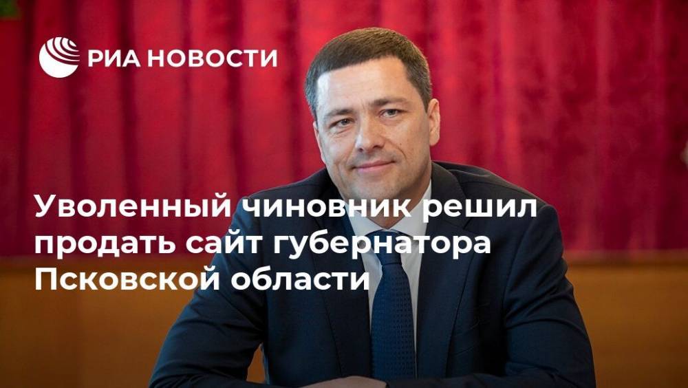 Уволенный чиновник решил продать сайт губернатора Псковской области