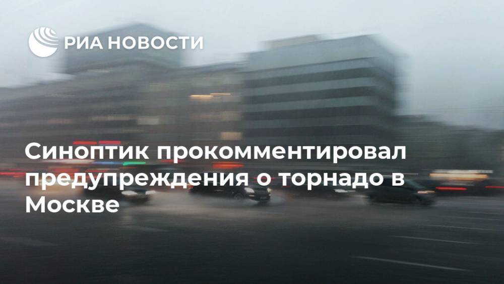 Синоптик прокомментировал предупреждения о торнадо в Москве