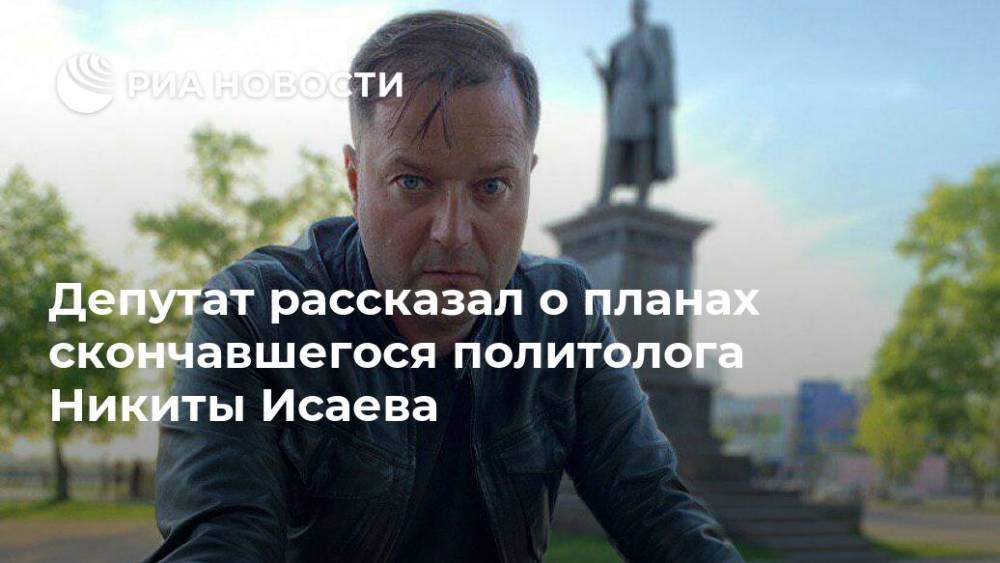 Депутат рассказал о планах скончавшегося политолога Никиты Исаева