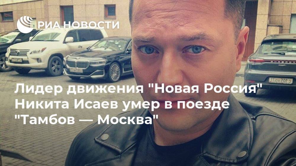 Лидер движения "Новая Россия" Никита Исаев умер в поезде "Тамбов — Москва"