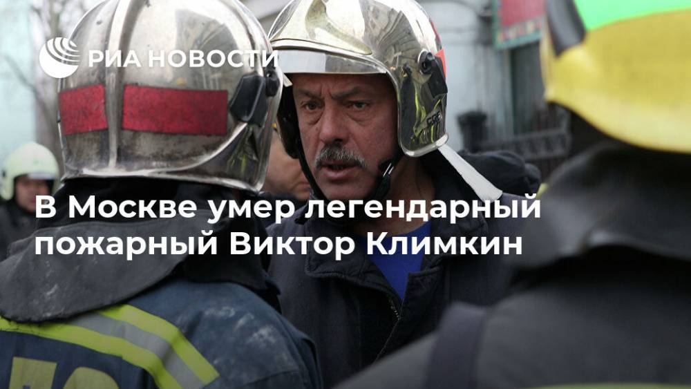 В Москве умер легендарный пожарный Виктор Климкин