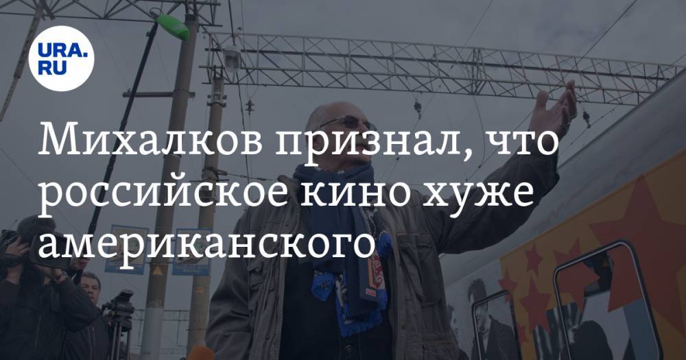 Михалков признал, что российское кино хуже американского