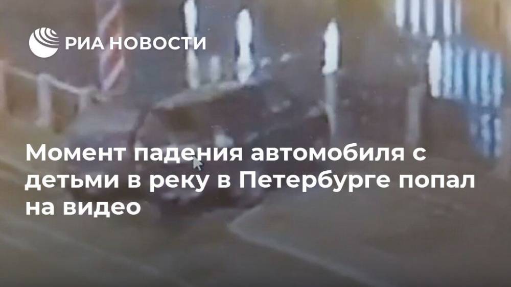 Момент падения автомобиля с детьми в реку в Петербурге попал на видео
