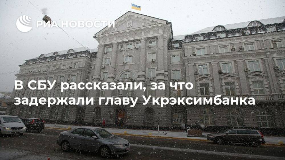 В СБУ рассказали, за что задержали главу Укрэксимбанка