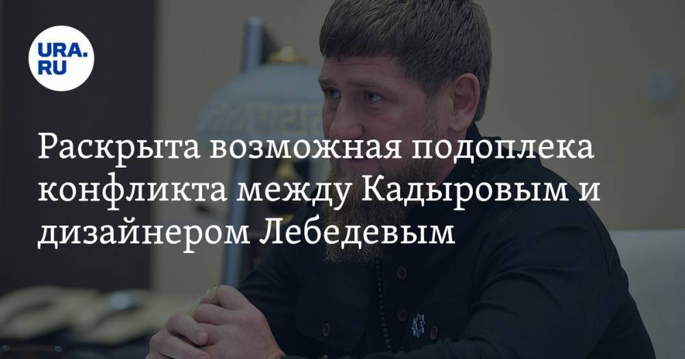 Раскрыта возможная подоплека конфликта между Кадыровым и дизайнером Лебедевым