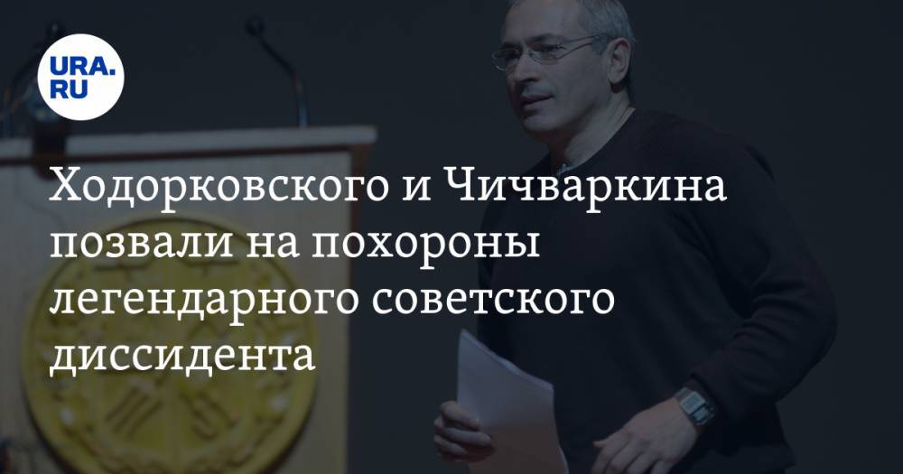 Ходорковского и Чичваркина позвали на похороны легендарного советского диссидента