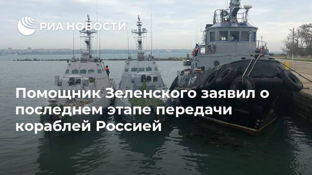 Помощник Зеленского заявил о последнем этапе передачи кораблей Россией