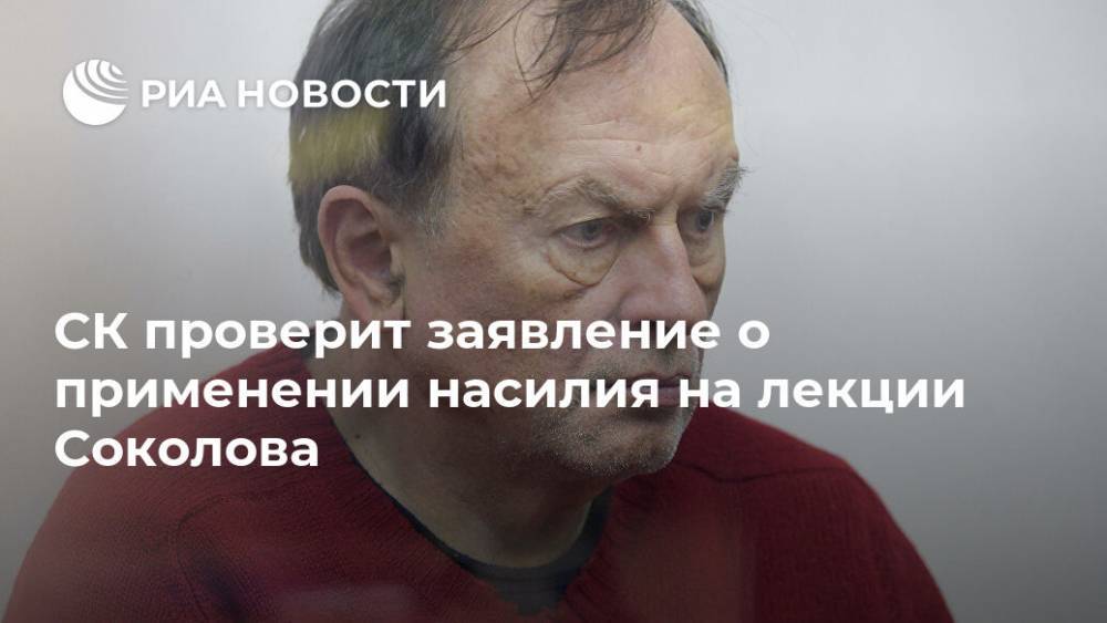СК проверит заявление о применении насилия на лекции Соколова
