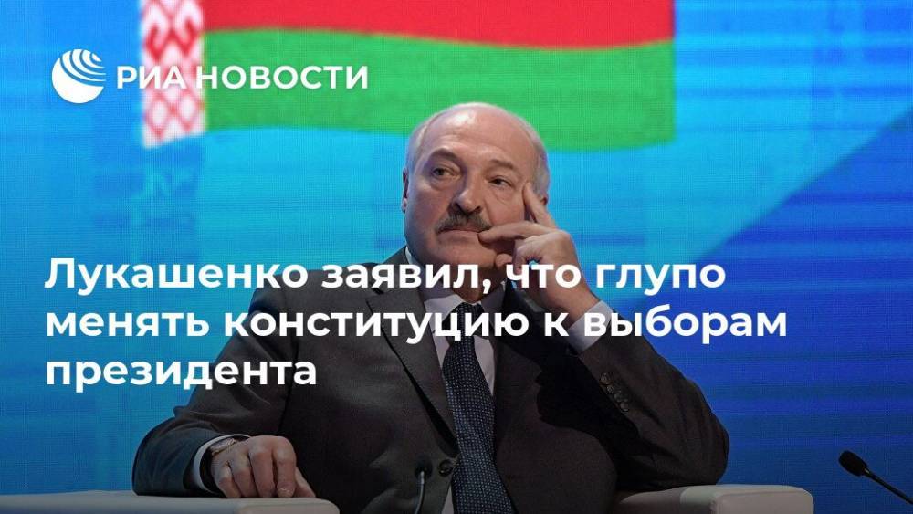 Лукашенко заявил, что глупо менять конституцию к выборам президента