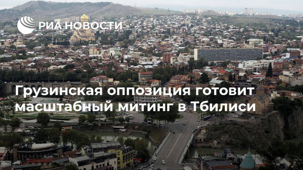 Грузинская оппозиция готовит масштабный митинг в Тбилиси