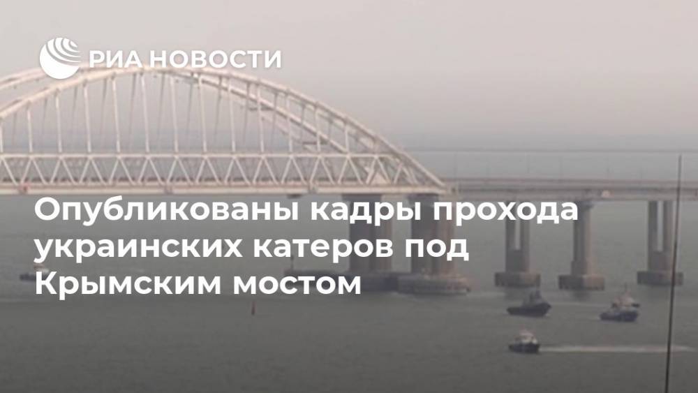 Опубликованы кадры прохода украинских катеров под Крымским мостом