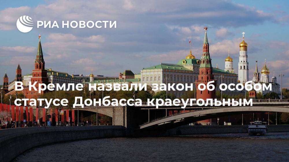 В Кремле назвали закон об особом статусе Донбасса краеугольным