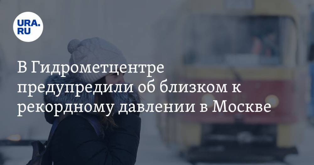 В Гидрометцентре предупредили об близком к рекордному давлении в Москве