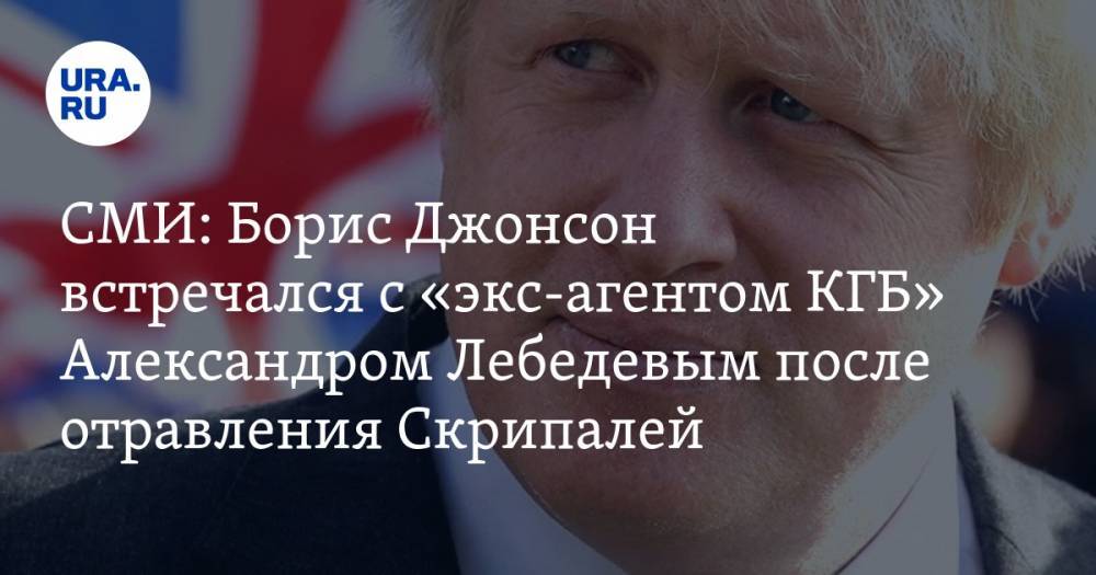 СМИ: Борис Джонсон встречался с «экс-агентом КГБ» Александром Лебедевым после отравления Скрипалей