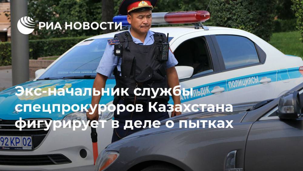 Экс-начальник службы спецпрокуроров Казахстана фигурирует в деле о пытках