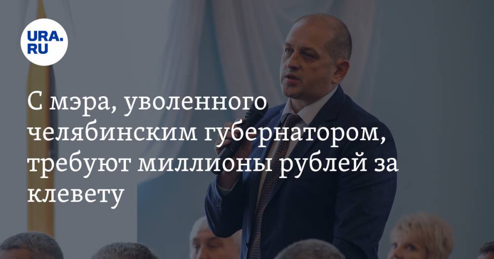 С мэра, уволенного челябинским губернатором, требуют миллионы рублей за клевету