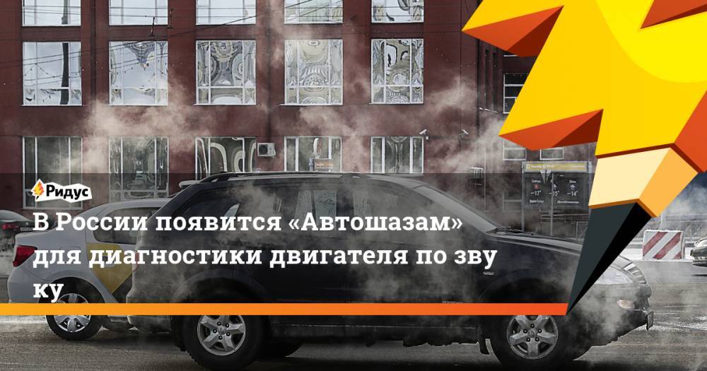 В&nbsp;России появится «Автошазам» для диагностики двигателя по&nbsp;звуку
