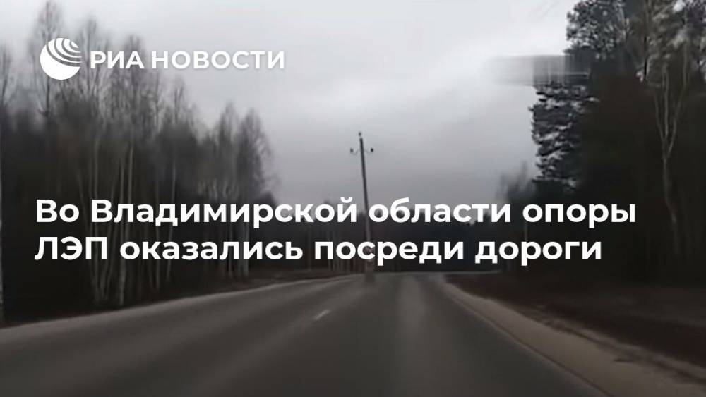Во Владимирской области опоры ЛЭП оказались посреди дороги
