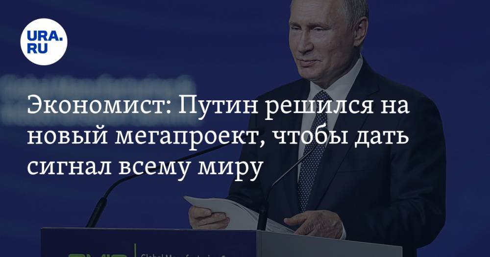 Экономист: Путин решился на новый мегапроект, чтобы дать сигнал всему миру