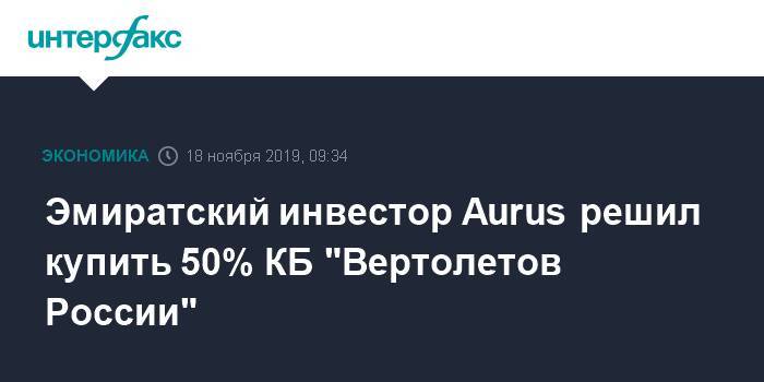 Эмиратский инвестор Aurus решил купить 50% КБ "Вертолетов России"
