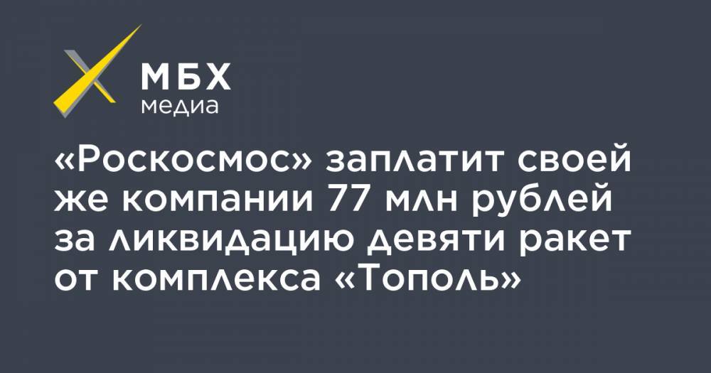 «Роскосмос» заплатит своей же компании 77 млн рублей за ликвидацию девяти ракет от комплекса «Тополь»