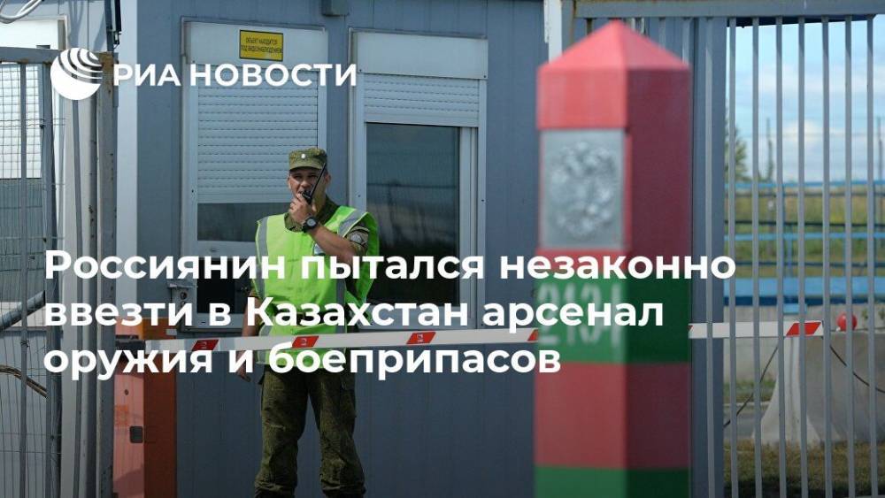 Россиянин пытался незаконно ввезти в Казахстан арсенал оружия и боеприпасов