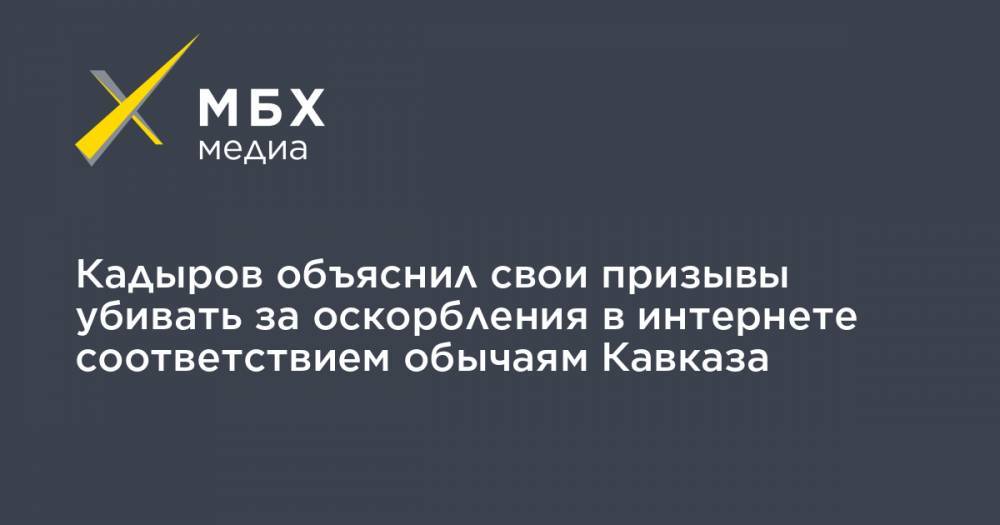 Кадыров объяснил свои призывы убивать за оскорбления в интернете соответствием обычаям Кавказа