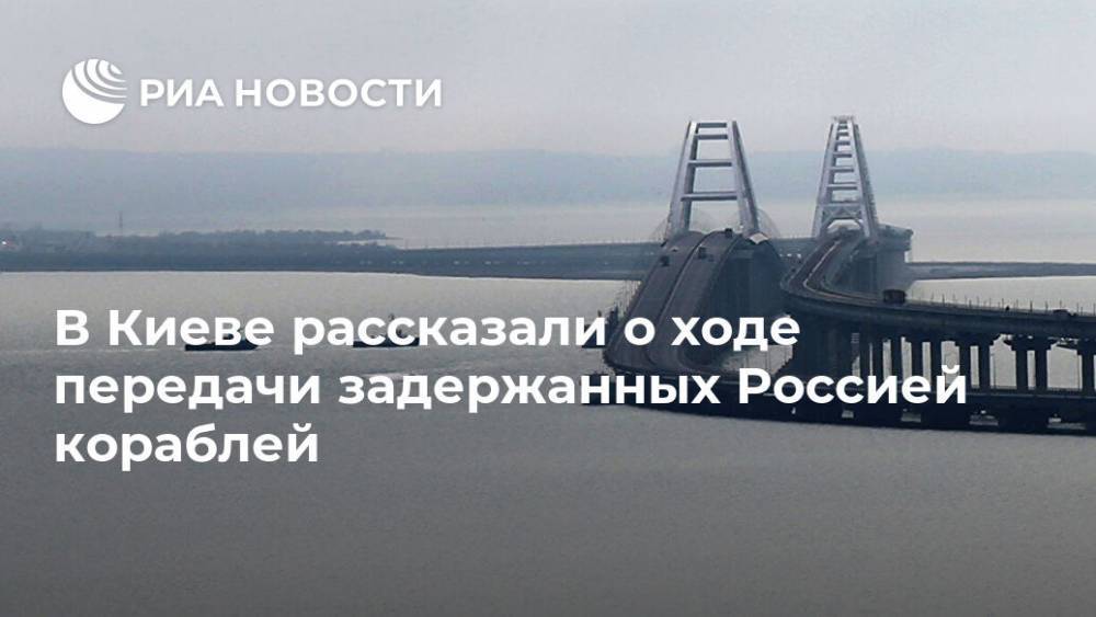 В Киеве рассказали о ходе передачи задержанных Россией кораблей