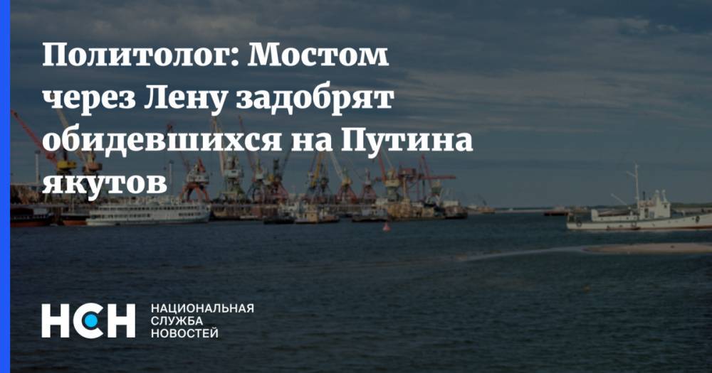 Политолог: Мостом через Лену задобрят обидевшихся на Путина якутов