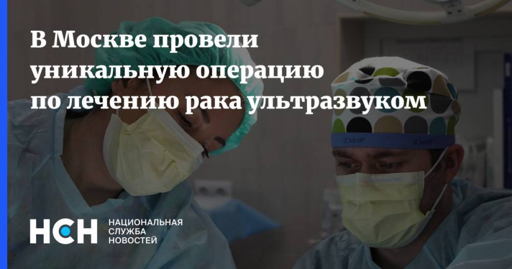 В Москве провели уникальную операцию по лечению рака ультразвуком