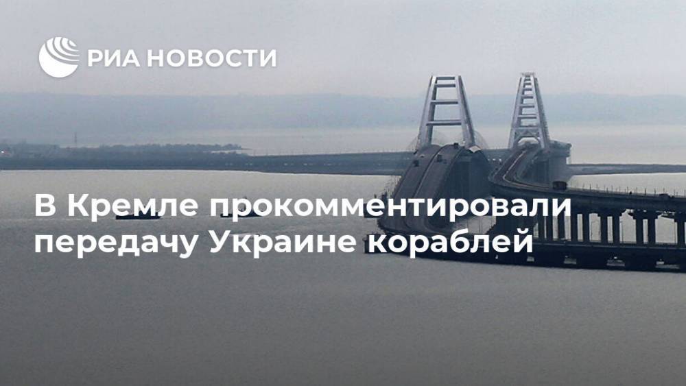 В Кремле прокомментировали передачу Украине кораблей