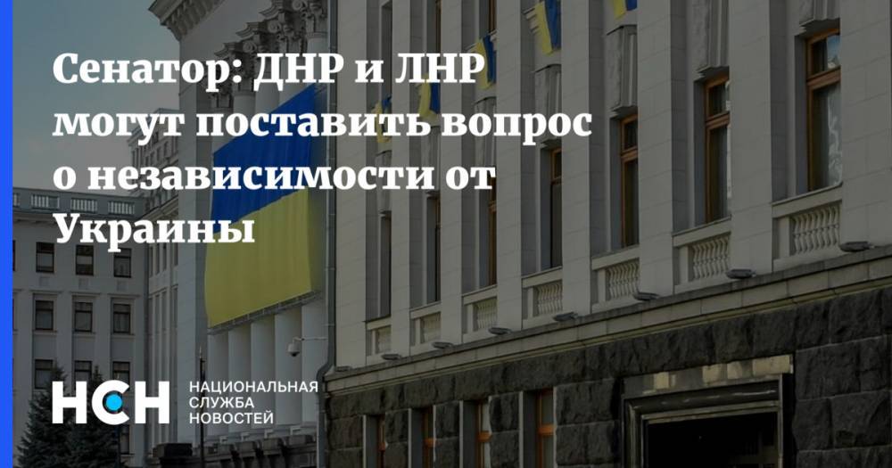Сенатор: ДНР и ЛНР могут поставить вопрос о независимости от Украины