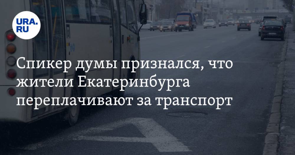 Спикер думы признался, что жители Екатеринбурга переплачивают за транспорт