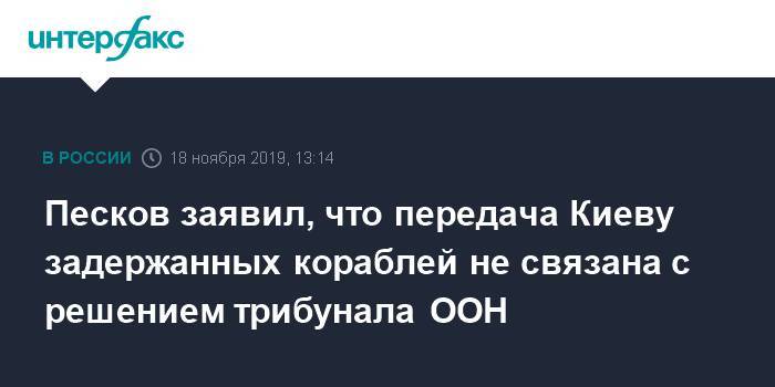 Песков заявил, что передача Киеву задержанных кораблей не связана с решением трибунала ООН