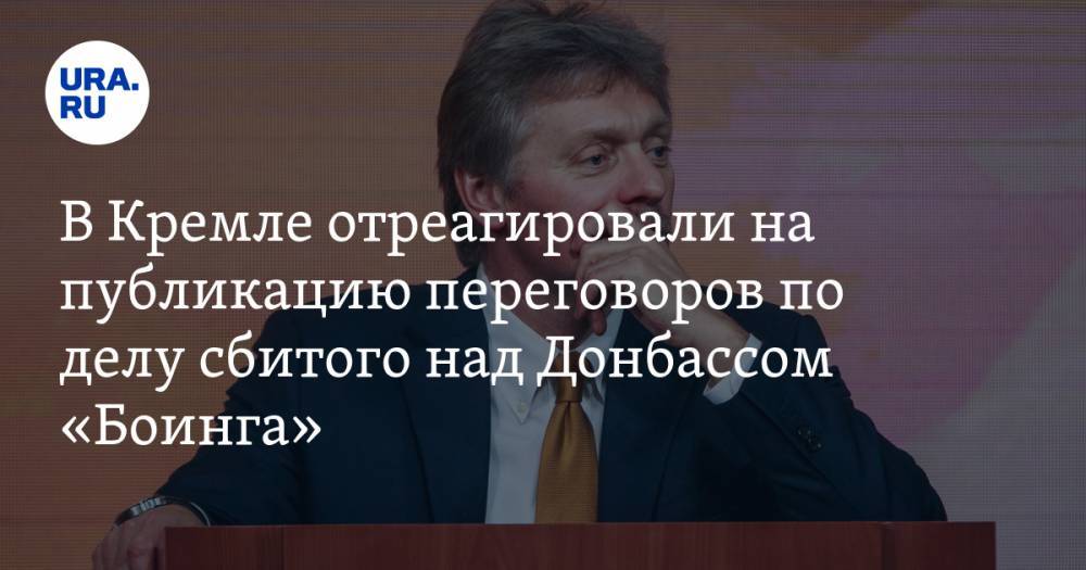 В Кремле отреагировали на публикацию переговоров по делу сбитого над Донбассом «Боинга»