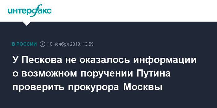 У Пескова не оказалось информации о возможном поручении Путина проверить прокурора Москвы