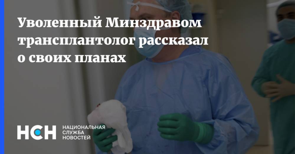 Уволенный Минздравом трансплантолог рассказал о своих планах