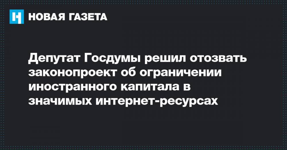 Депутат Госдумы решил отозвать законопроект об ограничении иностранного капитала в значимых интернет-ресурсах