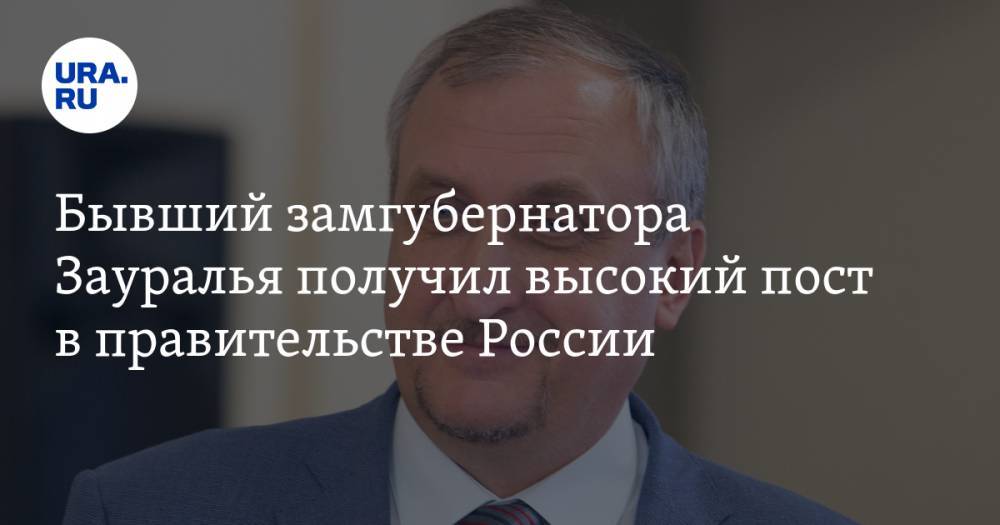 Бывший замгубернатора Зауралья получил высокий пост в правительстве России