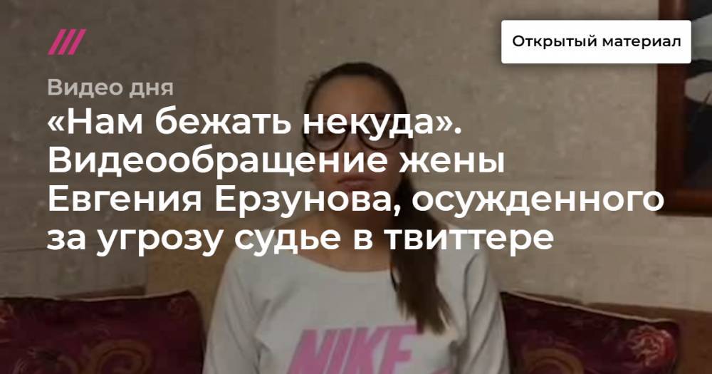 «Нам бежать некуда». Видеообращение жены Евгения Ерзунова, арестованного за угрозу судье в твиттере