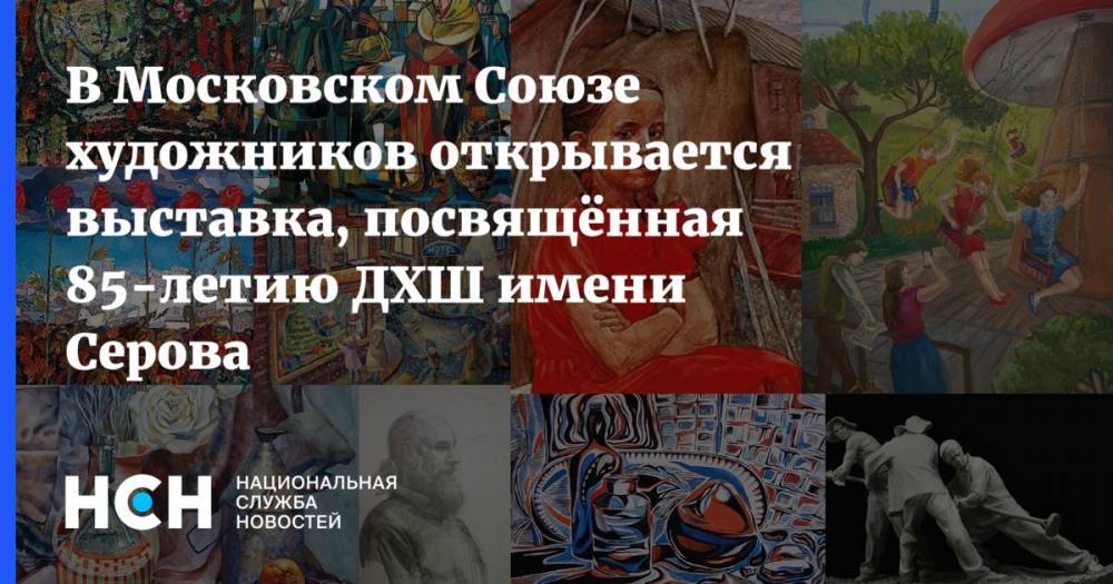 В Московском Союзе художников открывается выставка, посвящённая 85-летию ДХШ имени Серова